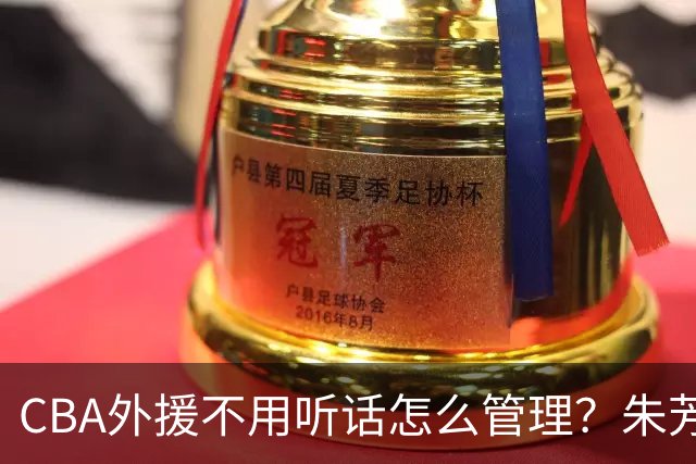 CBA外援不用听话怎么管理？朱芳雨：翻译会给他看我以前是什么状态